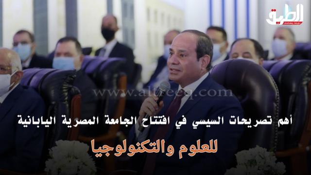 أهم تصريحات السيسي في افتتاح الجامعة المصرية اليابانية للعلوم والتكنولوجيا