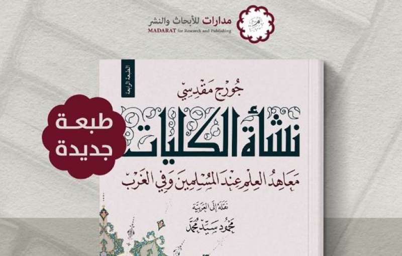 صدور الطبعة الرابعة من كتاب «نشأة الكليات.. معاهد العلم عند المسلمين وفي الغرب»