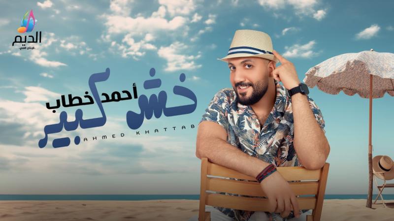 أحمد خطاب يطرح أغنيته الجديدة «خش كبير» على اليوتيوب «فيديو»