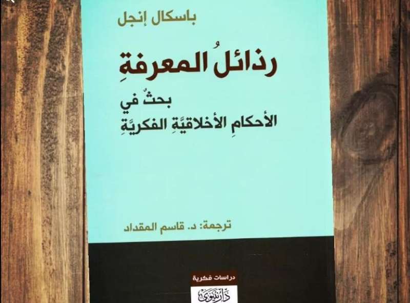 «رذائل المعرفة بحث في الأحكام الأخلاقية الفكرية».. كتاب جديد للمؤلف باسكال إنجل