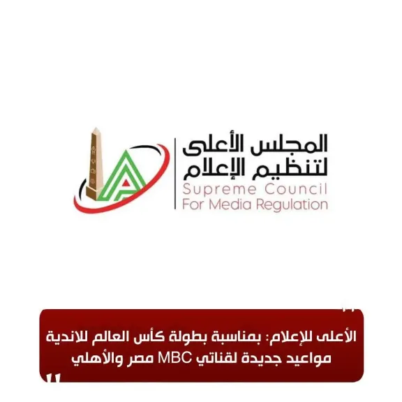 الأعلى للإعلام: بمناسبة بطولة كأس العالم للأندية للأندية مواعيد جديدة لقناتي MBC مصر والأهلي