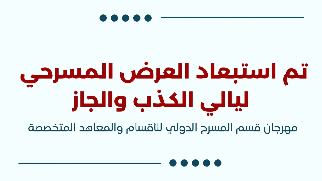 لمخالفة الشروط.. استبعاد العرض المسرحي ”ليالي الكذب والجاز” من مهرجان قسم المسرح الدولي