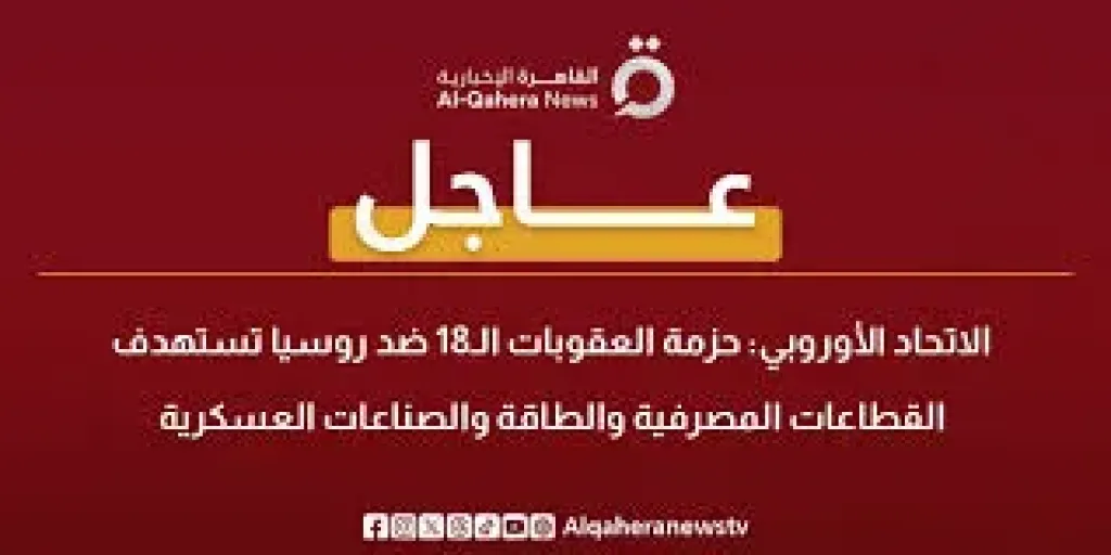 الاتحاد الأوروبي: حزمة العقوبات الـ18 ضد روسيا تستهدف القطاعات المصرفية والطاقة والصناعات العسكرية